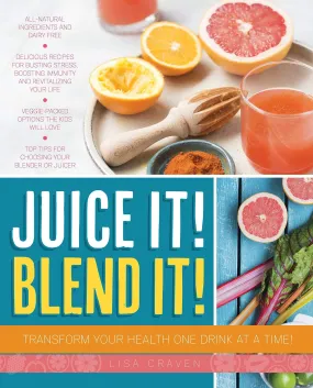 Juice It! Blend It! Transform Your Health One Drink At A Time!